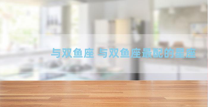 与双鱼座 与双鱼座最配的星座